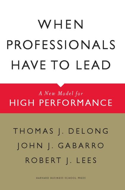 When Professionals Have to Lead, John Gabarro, Robert Lees, Thomas DeLong
