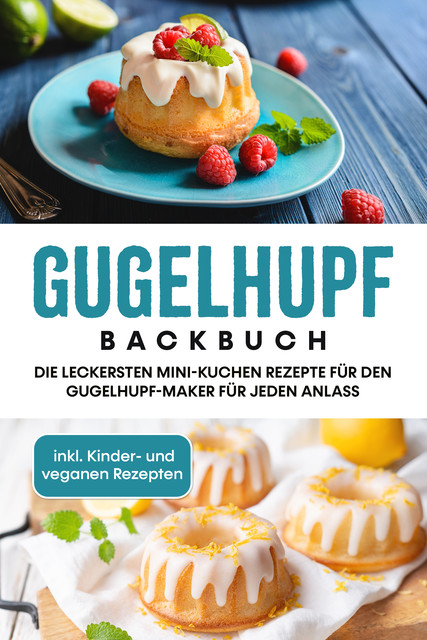 Gugelhupf Backbuch: Die leckersten Mini-Kuchen Rezepte für den Gugelhupf-Maker für jeden Anlass – inkl. Kinder- und veganen Rezepten, Charlotte Feldmann