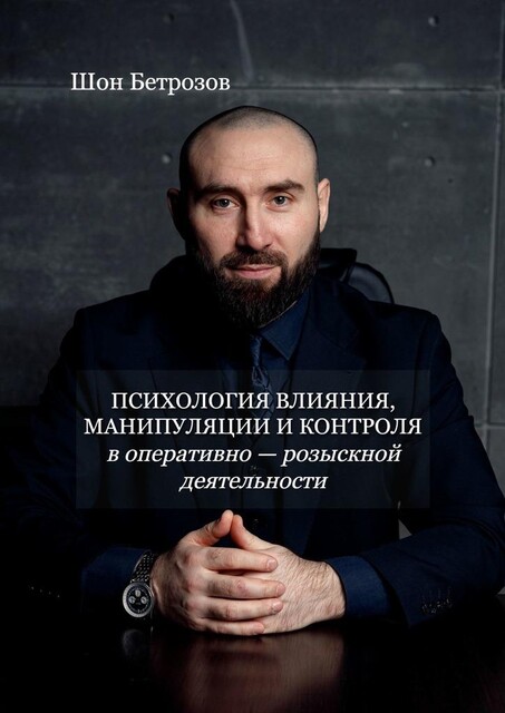 Психология влияния, манипуляции и контроля. в оперативно-розыскной деятельности, Шон Бетрозов