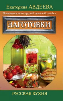 Поваренная книга русской опытной хозяйки. Заготовки, Екатерина Авдеева