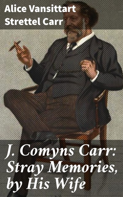J. Comyns Carr: Stray Memories, by His Wife, Alice Vansittart Strettel Carr