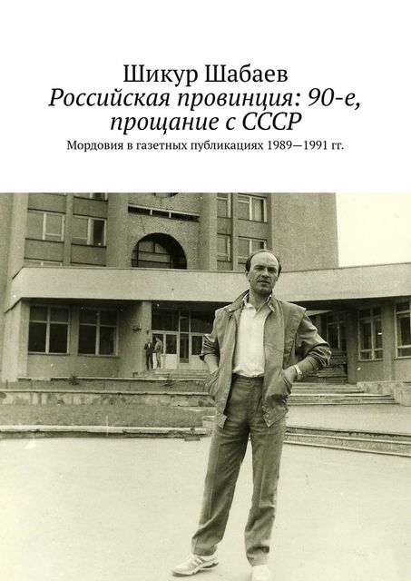 Российская провинция: 90-е, прощание с СССР. Мордовия в газетных публикациях 1989—1991 гг, Шикур Шабаев
