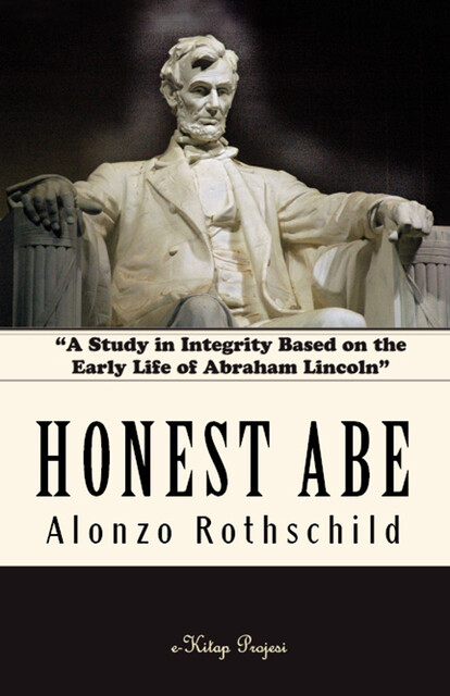 “Honest Abe”: A Study in Integrity Based on the Early Life of Abraham Lincoln, Alonzo Rothschild