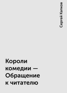 Короли комедии - Обращение к читателю, Сергей Капков