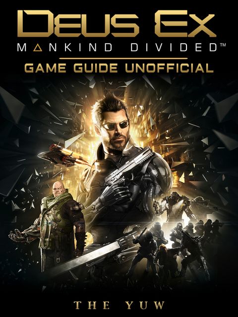 Deus Ex Mankind Divided Game Guide Unofficial, The Yuw