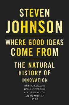 Where Good Ideas Come From: The Natural History of Innovation, Steven Johnson
