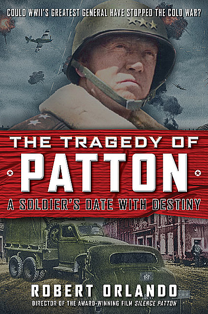 THE TRAGEDY OF PATTON A Soldier's Date With Destiny, Robert Orlando