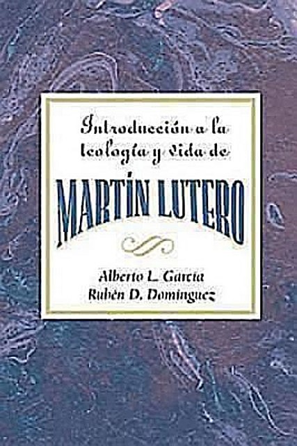 Introducción a la teología y vida de Martín Lutero AETH, Assoc for Hispanic Theological Education