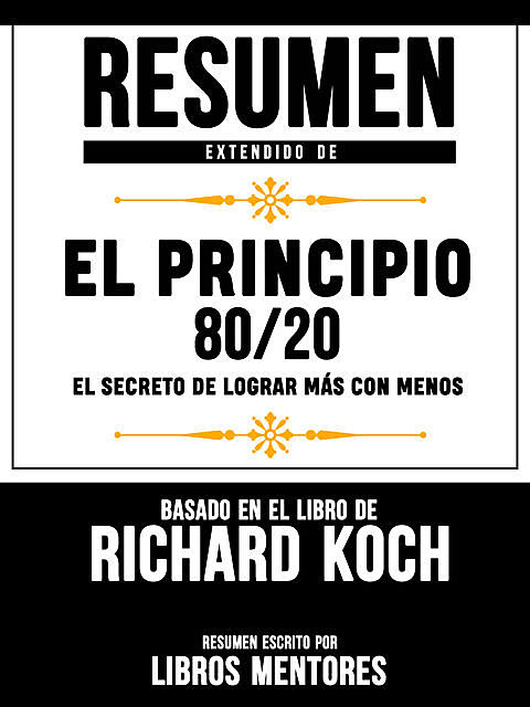 Resumen Extendido De El Principio 80/20: El Secreto De Lograr Mas Con Menos – Basado En El Libro De Richard Koch, Mentors Library