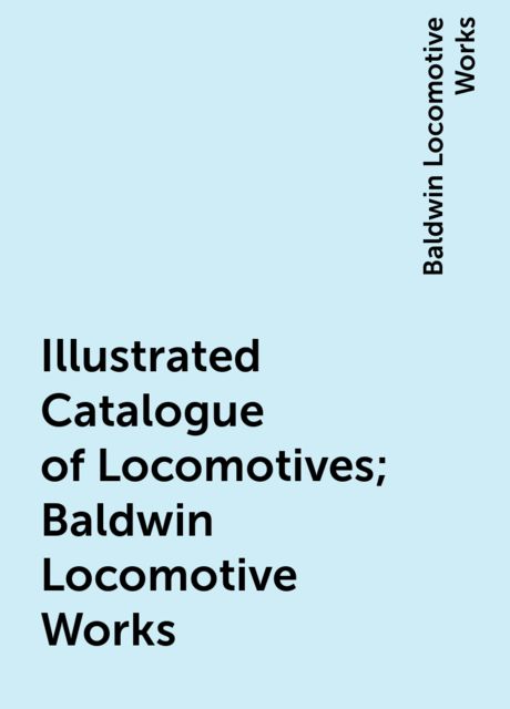 Illustrated Catalogue of Locomotives; Baldwin Locomotive Works, Baldwin Locomotive Works