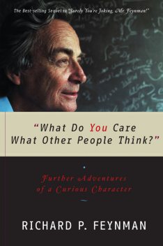 'What Do You Care What Other People Think?': Further Adventures of a Curious Character, Richard Feynman