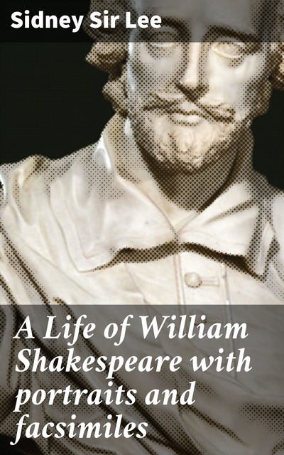 A Life of William Shakespeare with portraits and facsimiles, Sir Sidney Lee