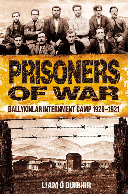 Prisoners of War: Ballykinlar, An Irish Internment Camp 1920–1921, Liam Ó Duibhir