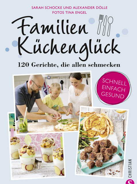 Familienkochbuch: Familienküchenglück. 120 Gerichte, die allen schmecken. Ein Kochbuch für die ganze Familie. Schnelle, einfache und gesunde Familienküche. Kochen für Kinder leicht gemacht, Sarah Schocke, Alexander Dölle