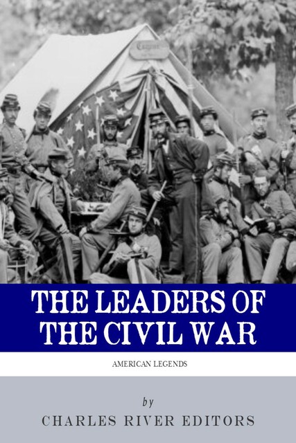 The Leaders of the Civil War, Charles Editors