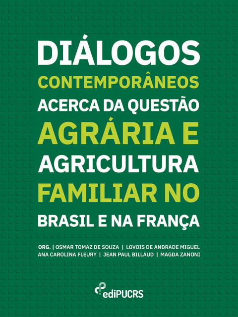 Diálogos Contemporâneos Acerca da Questão Agrária e Agricultura Familiar no Brasil e na França, Ana Carolina Fleury, Jean Paul Billaud, Lovois de Andrade Miguel, Magda Zanoni, Osmar Tomaz de Souza