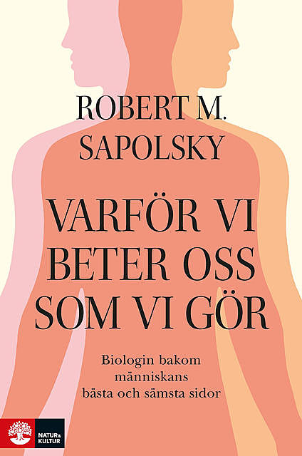 Varför vi beter oss som vi gör : Biologin bakom människans bästa och sämsta, Robert M Sapolsky
