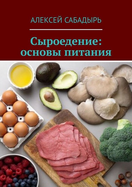 Сыроедение: основы питания, Алексей Сабадырь