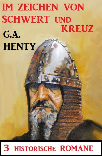 Im Zeichen von Schwert und Kreuz: 3 Historische Romane, G.A. Henty
