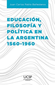 Educación, filosofía y política en la Argentina 1560–1960, Juan Carlos Pablo Ballesteros