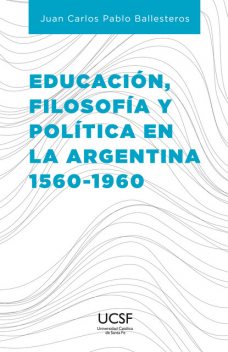 Educación, filosofía y política en la Argentina 1560–1960, Juan Carlos Pablo Ballesteros