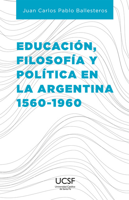 Educación, filosofía y política en la Argentina 1560–1960, Juan Carlos Pablo Ballesteros
