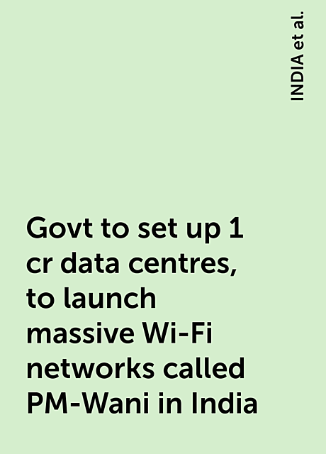 Govt to set up 1 cr data centres, to launch massive Wi-Fi networks called PM-Wani in India, https:, INDIA, news, www. livemint. com, cabinet-approves-setting-up-1-crore-data-centres-i-b-minister-prakash-javadekar-11607507556068.html