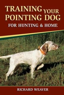 Training Your Pointing Dog for Hunting & Home, Richard Weaver