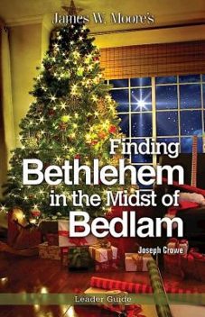 Finding Bethlehem in the Midst of Bedlam Leader Guide, James Moore, Joseph Crowe