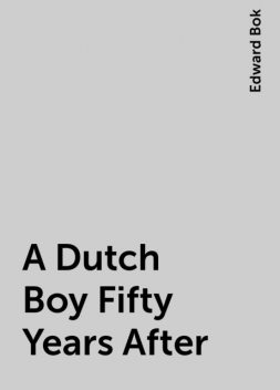 A Dutch Boy Fifty Years After, Edward Bok