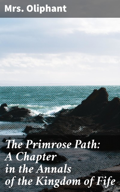 The Primrose Path: A Chapter in the Annals of the Kingdom of Fife, Oliphant