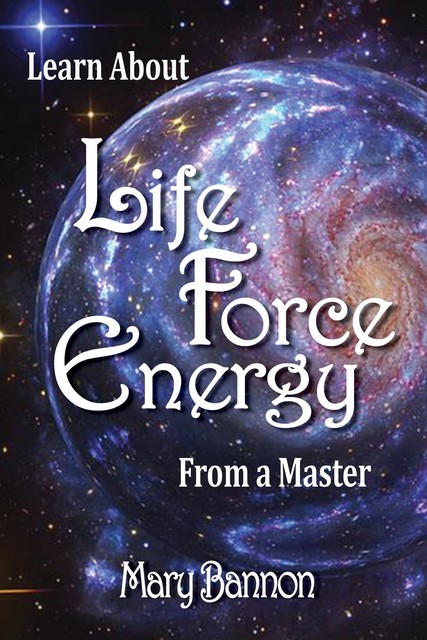 Learn About Life Force Energy From A Master, Mary Bannon
