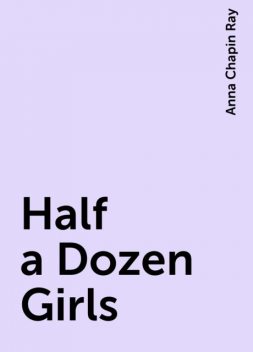 Half a Dozen Girls, Anna Chapin Ray
