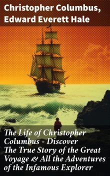 The Life of Christopher Columbus – Discover The True Story of the Great Voyage & All the Adventures of the Infamous Explorer, Edward Everett Hale, Christopher Columbus