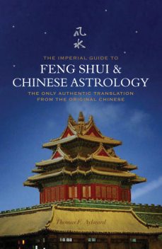 The Imperial Guide to Feng-Shui & Chinese Astrology – The Only Authentic Translation from the Original Chinese, Thomas F.Aylward