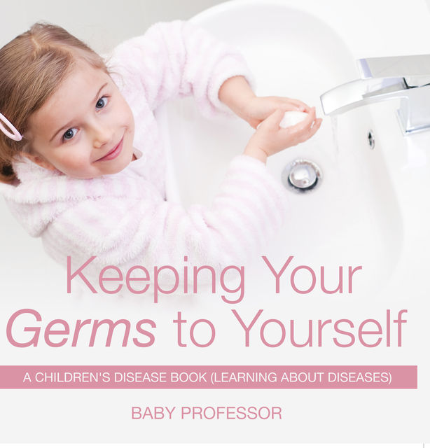 Keeping Your Germs to Yourself | A Children's Disease Book (Learning About Diseases), Baby Professor