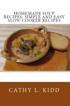 Homemade Soup Recipes: Simple and Easy Slow Cooker Recipes, Cathy L.Kidd