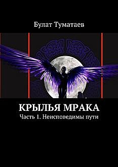Крылья мрака. Часть 1. Неисповедимы пути, Булат Туматаев