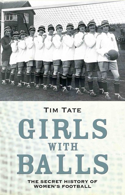 Girls with Balls – The Secret History of Women's Football, Tim Tate