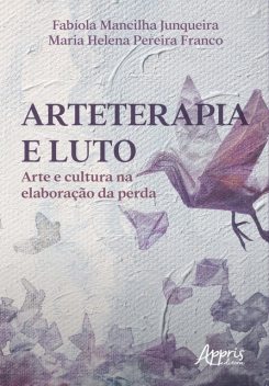 Arteterapia e Luto: Arte e Cultura na Elaboração da Perda, Maria Helena Pereira Franco, Fabíola Mancilha Junqueira