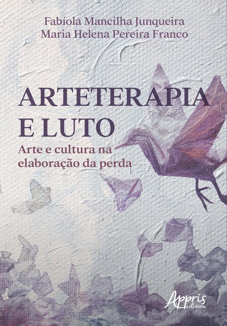 Arteterapia e Luto: Arte e Cultura na Elaboração da Perda, Maria Helena Pereira Franco, Fabíola Mancilha Junqueira