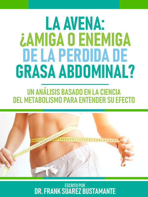 La Avena: ¿Amiga O Enemiga De La Pérdida De Grasa Abdominal, Frank Suarez Bustamante, Metabolismo Libreria