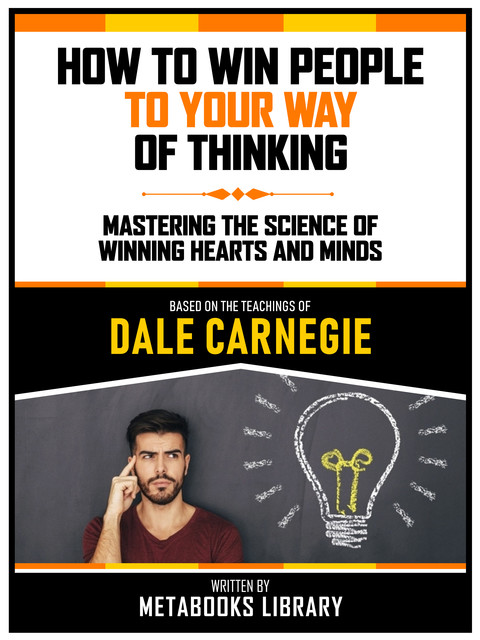 How To Win People To Your Way Of Thinking – Based On The Teachings Of Dale Carnegie, Metabooks Library