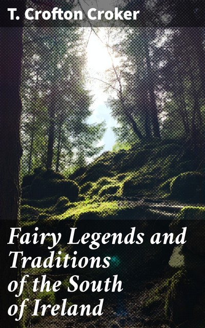 Fairy Legends and Traditions of the South of Ireland, T.Crofton Croker