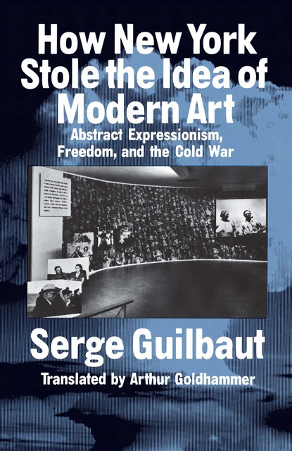 How New York Stole the Idea of Modern Art, Serge Guilbaut