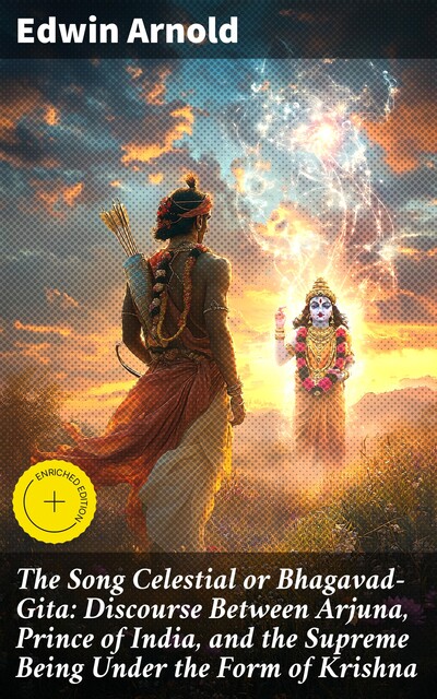 The Song Celestial or Bhagavad-Gita: Discourse Between Arjuna, Prince of India, and the Supreme Being Under the Form of Krishna, Edwin Arnold