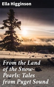 From the Land of the Snow-Pearls: Tales from Puget Sound, Ella Higginson