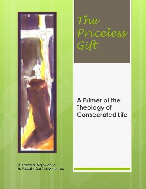 The Priceless Gift: A Primer of the Theology of Consecrated Life, Sr.Pascale-Dominique Nau, Fr.Kaziemierz Wójtowicz, O.P., cr