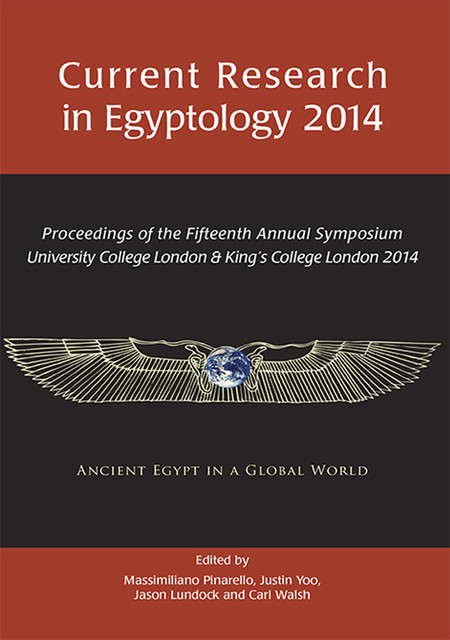 Current Research in Egyptology 2014, Jason Lundock, Justin Yoo, Carl Walsh, Massimiliano S. Pinarello
