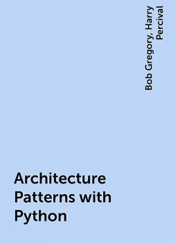 Architecture Patterns with Python, Harry Percival, Bob Gregory